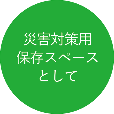 災害対策用保存スペースとして